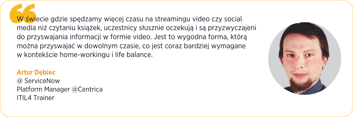 W świecie gdzie spędzamy więcej czasu na streamingu video czy social media niż czytaniu książek, uczestnicy słusznie oczekują i są przyzwyczajeni do przyswajania informacji w formie video. Jest to