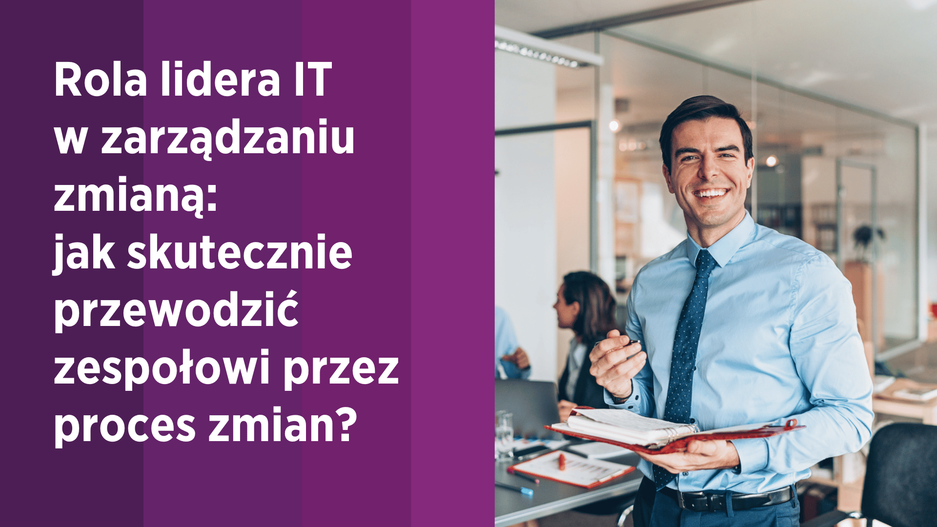 Rola lidera IT w zarządzaniu zmianą: Jak skutecznie przewodzić zespołowi przez proces zmian?